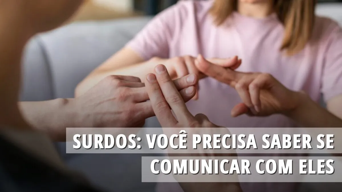 Surdos: por que você precisa saber se comunicar com eles